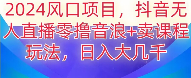 2024风口项目，抖音无人主播撸音浪+卖课程玩法，日入大几千【揭秘】-创博项目库