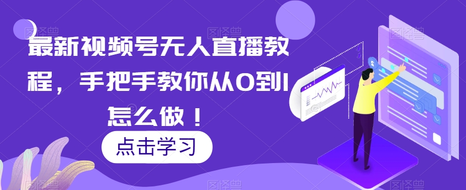 最新视频号无人直播教程，手把手教你从0到1怎么做！-创博项目库