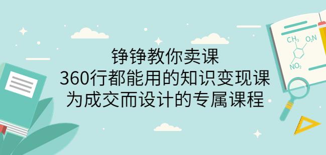 薛辉旗下铮铮教你卖课：360行都能用的知识变现课，为成交而设计的专属课程-价值2980-创博项目库