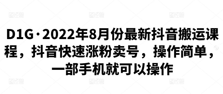 D1G·2022年8月份最新抖音搬运课程，抖音快速涨粉卖号，操作简单，一部手机就可以操作-创博项目库