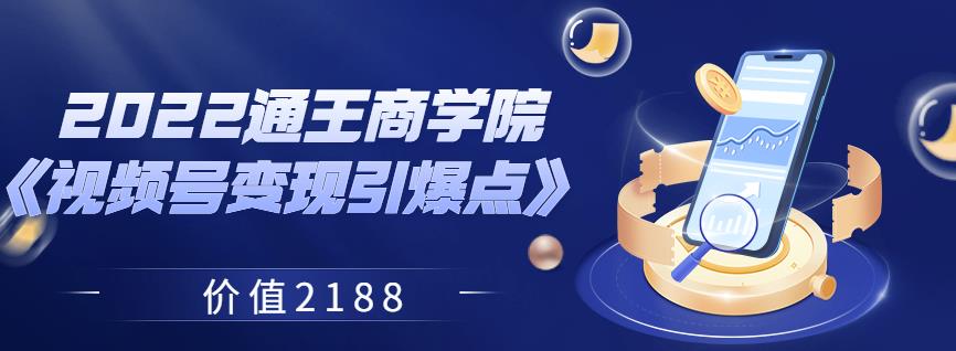 2022通王商学院《视频号变现引爆点》价值2188-创博项目库