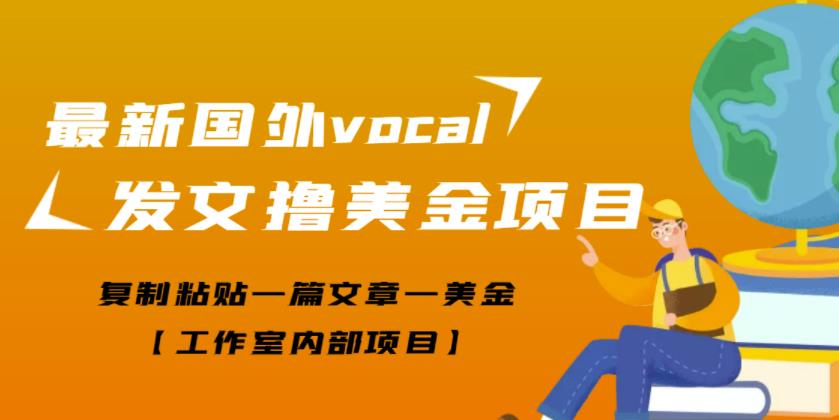 最新国外vocal发文撸美金项目，复制粘贴一篇文章一美金【工作室内部项目】-创博项目库