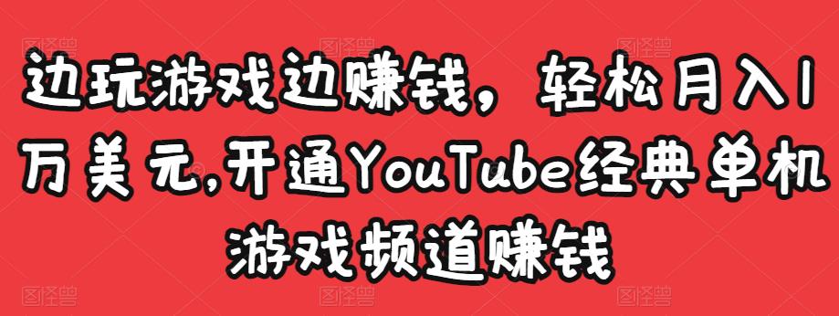 边玩游戏边赚钱，轻松月入1万美元，开通YouTube经典单机游戏频道赚钱-创博项目库