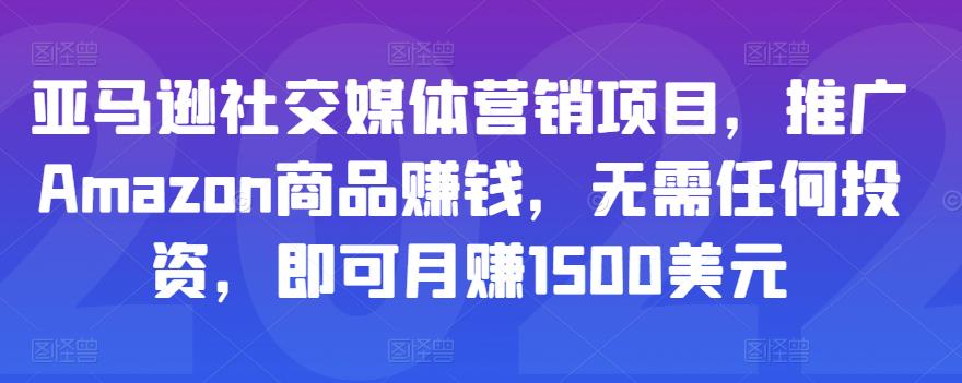 亚马逊社交媒体营销项目，推广Amazon商品赚钱，无需任何投资，即可月赚1500美元-创博项目库