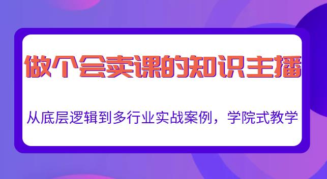 做一个会卖课的知识主播，从底层逻辑到多行业实战案例，学院式教学-创博项目库