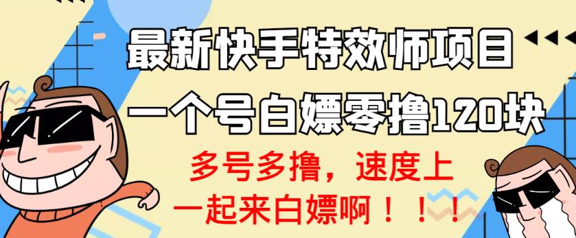 【高端精品】最新快手特效师项目，一个号白嫖零撸120块，多号多撸-创博项目库