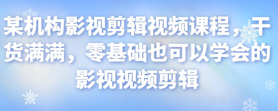 某机构影视剪辑视频课程，干货满满，零基础也可以学会的影视视频剪辑-创博项目库