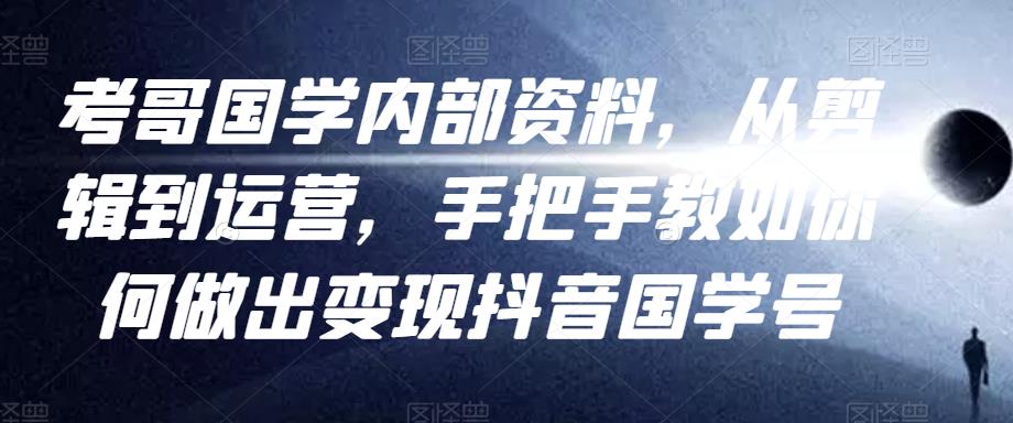 考哥国学内部资料，从剪辑到运营，手把手教如你‬何做出变现抖音‬国学号（教程+素材+模板）-创博项目库