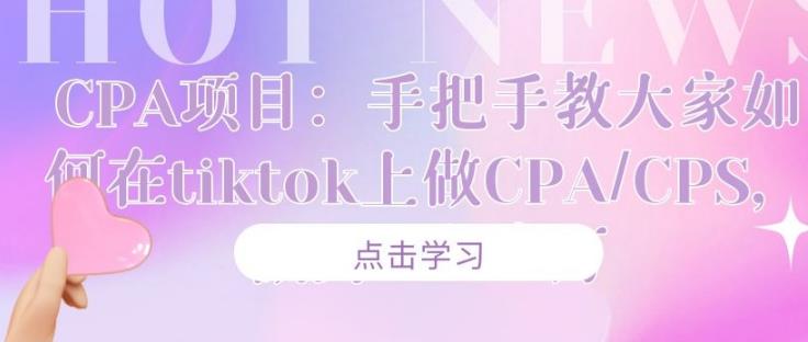 CPA项目：手把手教大家如何在tiktok上做CPA/CPS，做到⽉⼊⼗万-创博项目库