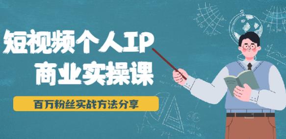 短视频个人IP商业实操课，百万粉丝实战方法分享，小白也能实现流量变现-创博项目库