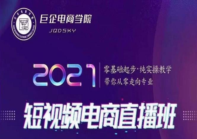 巨企电商学院2021短视频电商直播班，零基础起步，纯实操教学，带你走向专业