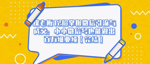 媒老板12招掌握微信引流与成交：小小微信号也能做出百万级业绩【完结】-创博项目库