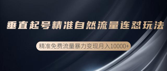 抖音垂直起号精准自然流量连怼玩法，实现精准免费流量变现操作【视频课程】-创博项目库