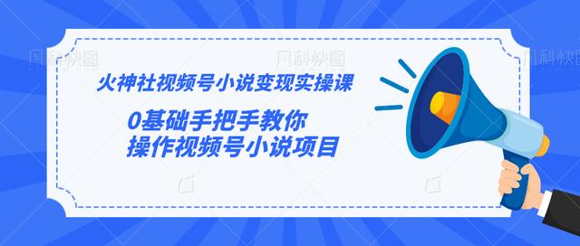 火神社视频号小说变现实操课：0基础手把手教你操作视频号小说项目【视频课程】-创博项目库