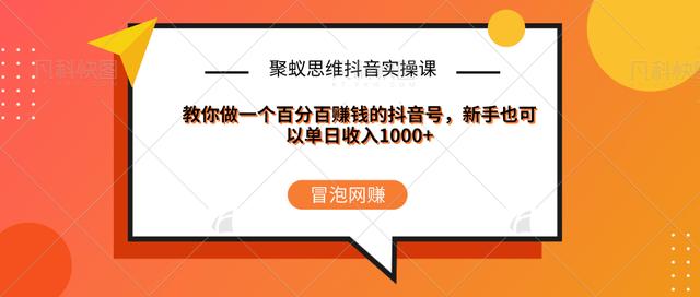 聚蚁思维抖音实操课:教你做一个百分百赚钱的抖音号，新手也可以单日收入1000+-创博项目库