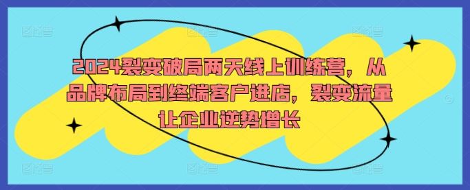 2024裂变破局两天线上训练营，从品牌布局到终端客户进店，裂变流量让企业逆势增长-创博项目库