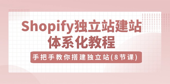 图片[1]-（10584期）Shopify独立站-建站体系化教程，手把手教你搭建独立站（8节视频课）-创博项目库