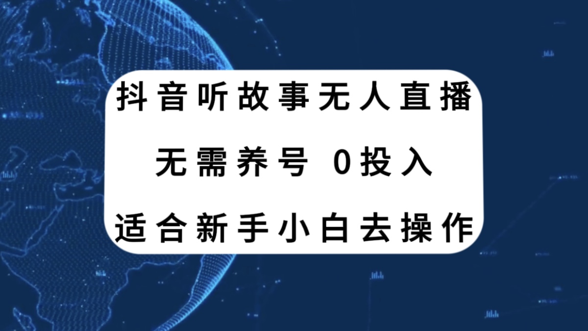 （7894期）抖音听故事无人直播新玩法，无需养号、适合新手小白去操作-创博项目库