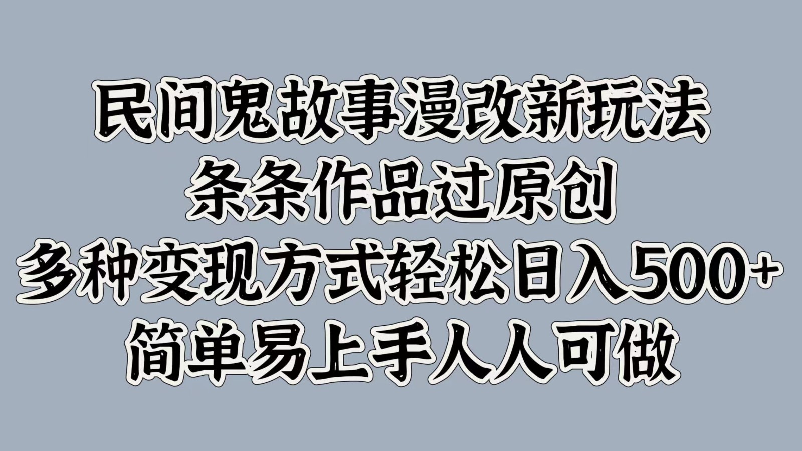 民间鬼故事漫改新玩法，条条作品过原创，多种变现方式轻松日入500+简单易上手人人可做-创博项目库