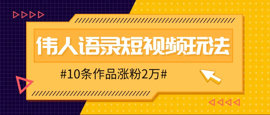 人人可做的伟人语录视频玩法，零成本零门槛，10条作品轻松涨粉2万-创博项目库