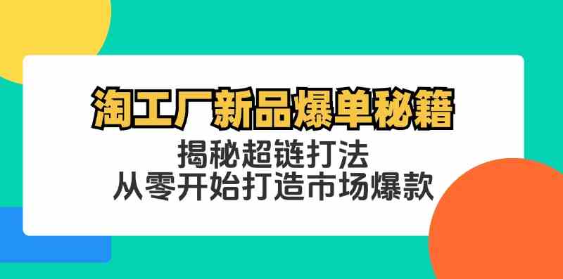 淘工厂新品爆单秘籍：揭秘超链打法，从零开始打造市场爆款-创博项目库