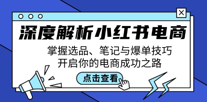 深度解析小红书电商：掌握选品、笔记与爆单技巧，开启你的电商成功之路-创博项目库