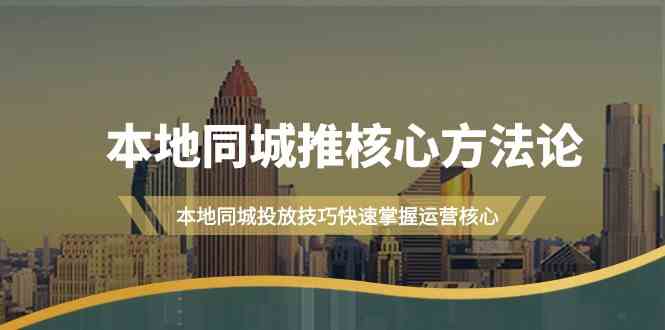 本地同城推核心方法论，本地同城投放技巧快速掌握运营核心（19节课）-创博项目库