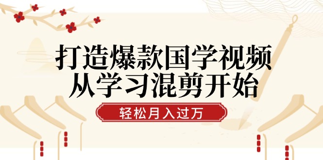 打造爆款国学视频，从学习混剪开始！轻松涨粉，视频号分成月入过万-创博项目库