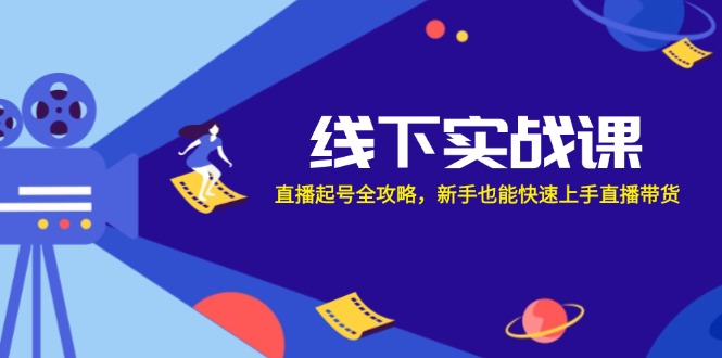 线下实战课：直播起号全攻略，新手也能快速上手直播带货-创博项目库