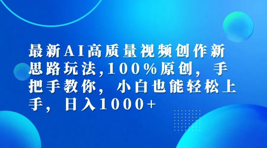 最新AI高质量视频创作新思路玩法,100%原创,手把手教你,小白也能轻松上手,日入1000+-创博项目库