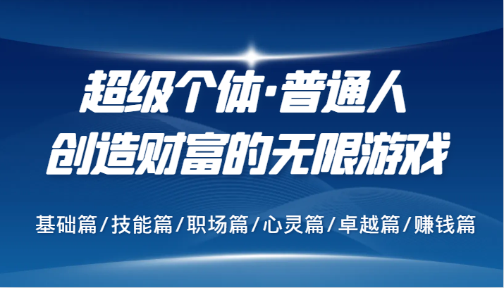 超级个体·普通人创造财富的无限游戏，基础篇/技能篇/职场篇/心灵篇/卓越篇/赚钱篇-创博项目库