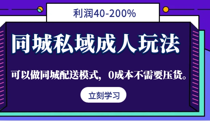 同城私域成人玩法，利润40-200%，可以做同城配送模式，0成本不需要压货。-创博项目库