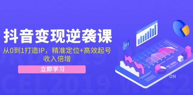 抖音变现逆袭课：从0到1打造IP，精准定位+高效起号，收入倍增-创博项目库