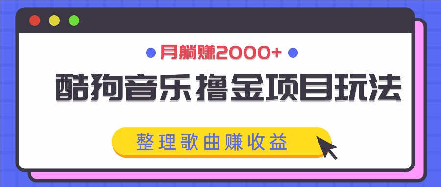 酷狗音乐撸金项目玩法，整理歌曲赚收益，月躺赚2000+-创博项目库