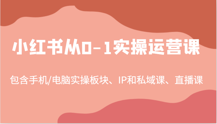 小红书从0-1实操运营课，包含手机/电脑实操板块、IP和私域课、直播课（97节）-创博项目库