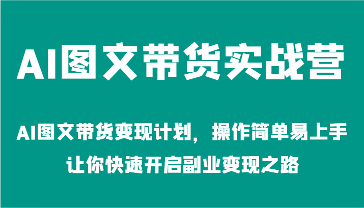 AI图文带货实战营-AI图文带货变现计划，操作简单易上手，让你快速开启副业变现之路-创博项目库