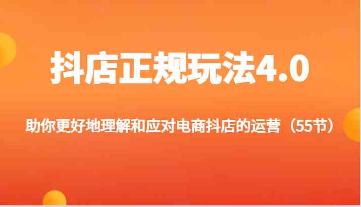 抖店正规玩法4.0-助你更好地理解和应对电商抖店的运营（更新）-创博项目库