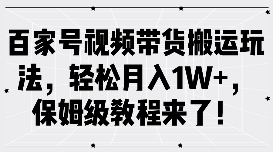 百家号视频带货搬运玩法，轻松月入1W+，保姆级教程来了！-创博项目库