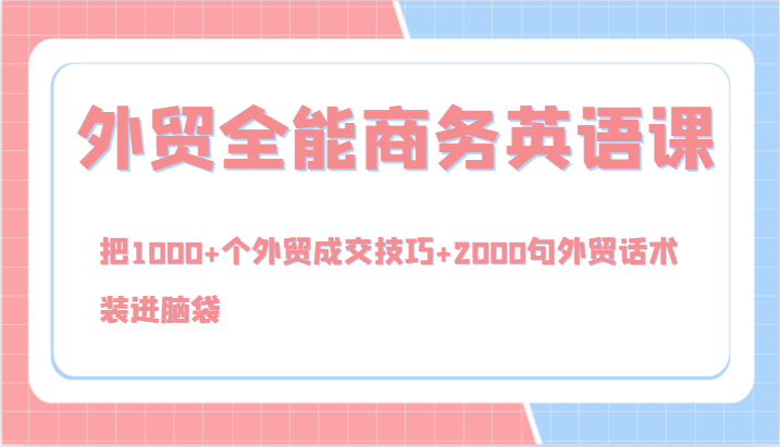 外贸全能商务英语课，把1000+个外贸成交技巧+2000句外贸话术，装进脑袋（144节）-创博项目库