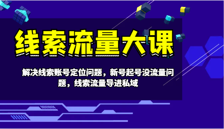 线索流量大课-解决线索账号定位问题，新号起号没流量问题，线索流量导进私域-创博项目库