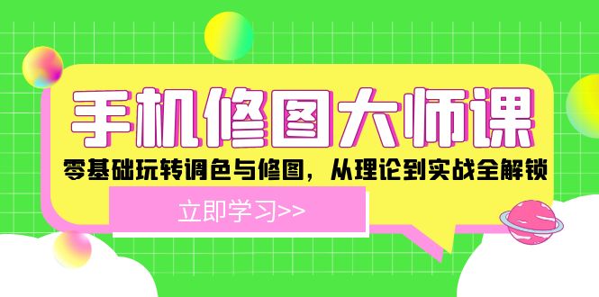 手机修图大师课：零基础玩转调色与修图，从理论到实战全解锁-创博项目库