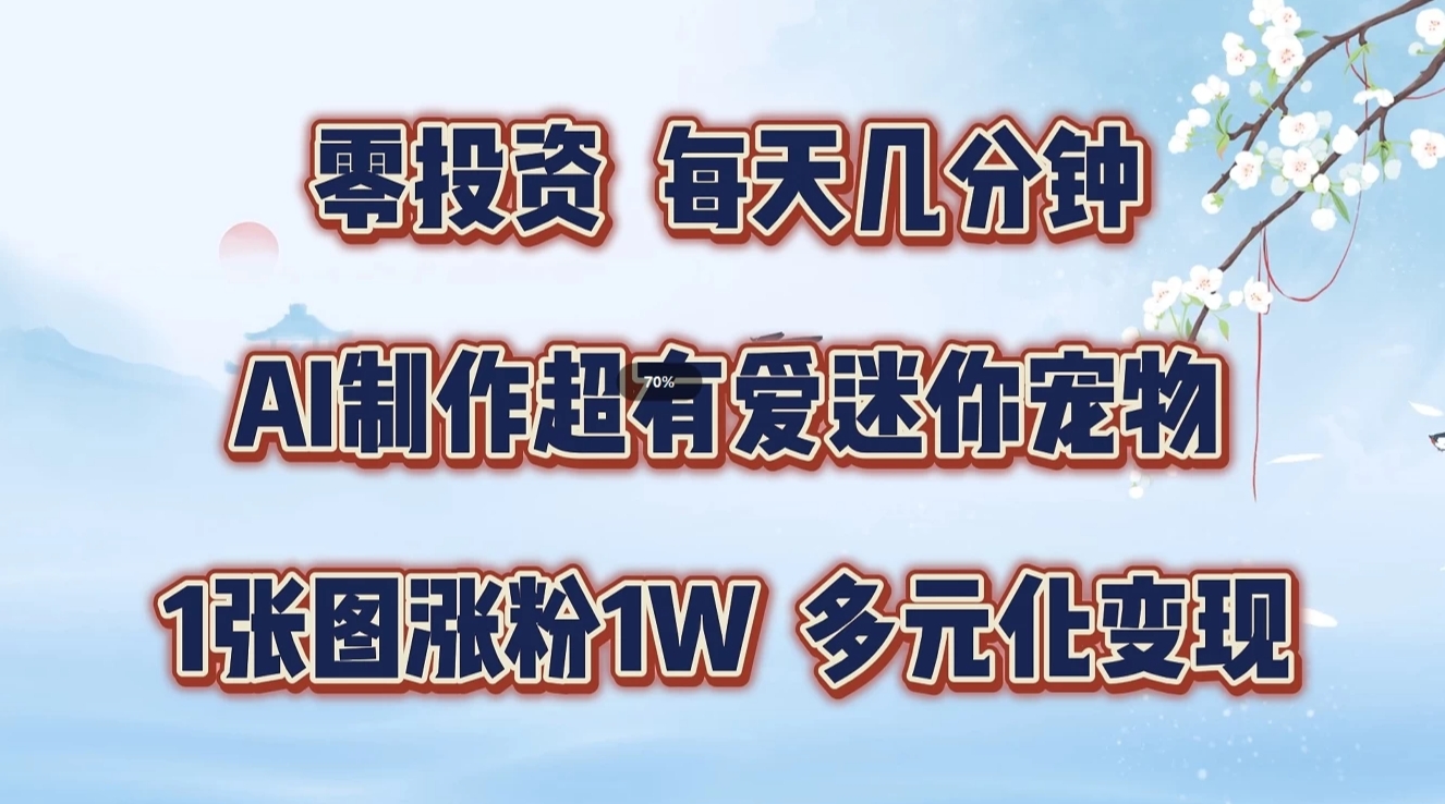 零投资，每天几分钟，AI制作超有爱迷你宠物玩法，多元化变现，手把手交给你-创博项目库