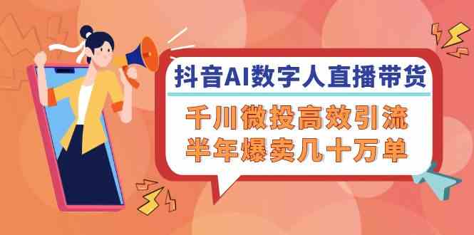 抖音AI数字人直播带货，千川微投高效引流，半年爆卖几十万单-创博项目库