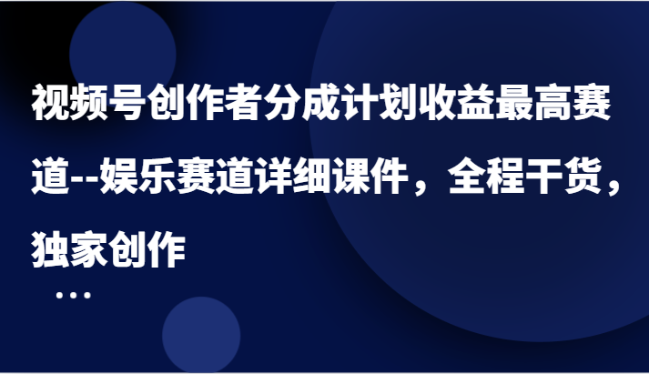 视频号创作者分成计划收益最高赛道–娱乐赛道详细课件，全程干货，独家创作-创博项目库