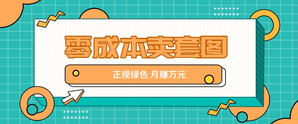 零成本卖套图，绿色正规项目，简单操作月收益10000+【揭秘】-创博项目库