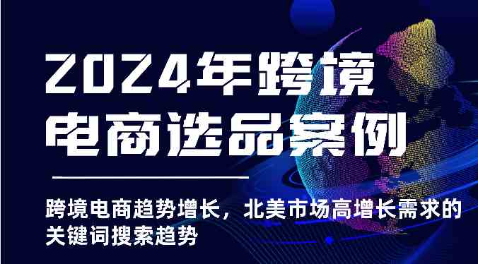 2024年跨境电商选品案例-北美市场高增长需求关键词搜索趋势（更新)-创博项目库