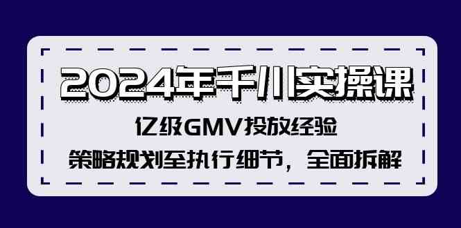 2024年千川实操课，亿级GMV投放经验，策略规划至执行细节，全面拆解-创博项目库