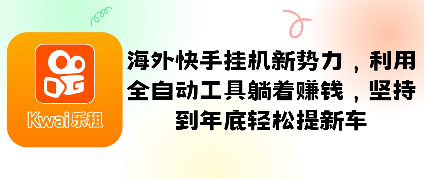 海外快手挂机新势力，利用全自动工具躺着赚钱，坚持到年底轻松提新车-创博项目库