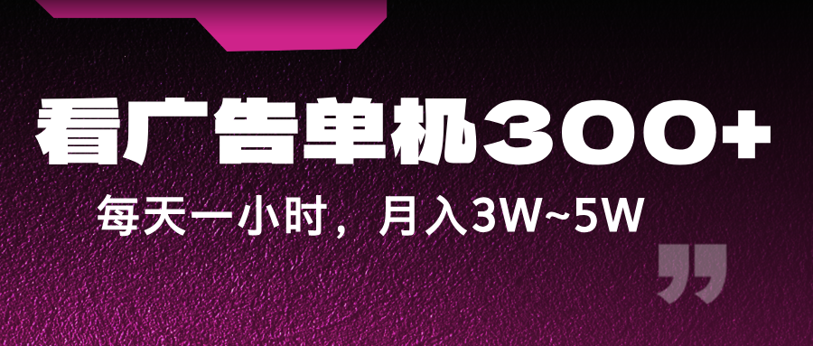 蓝海项目，看广告单机300+，每天一个小时，月入3W~5W-创博项目库