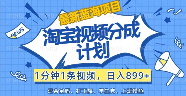 最新蓝海项目淘宝视频分成计划，1分钟1条视频，日入899+，有手就行-创博项目库